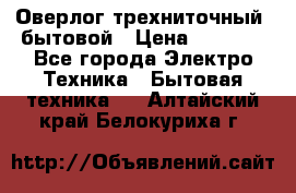 Оверлог трехниточный, бытовой › Цена ­ 2 800 - Все города Электро-Техника » Бытовая техника   . Алтайский край,Белокуриха г.